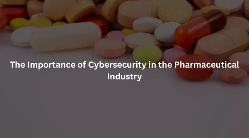 Cybersecurity in the Pharmaceutical Industry